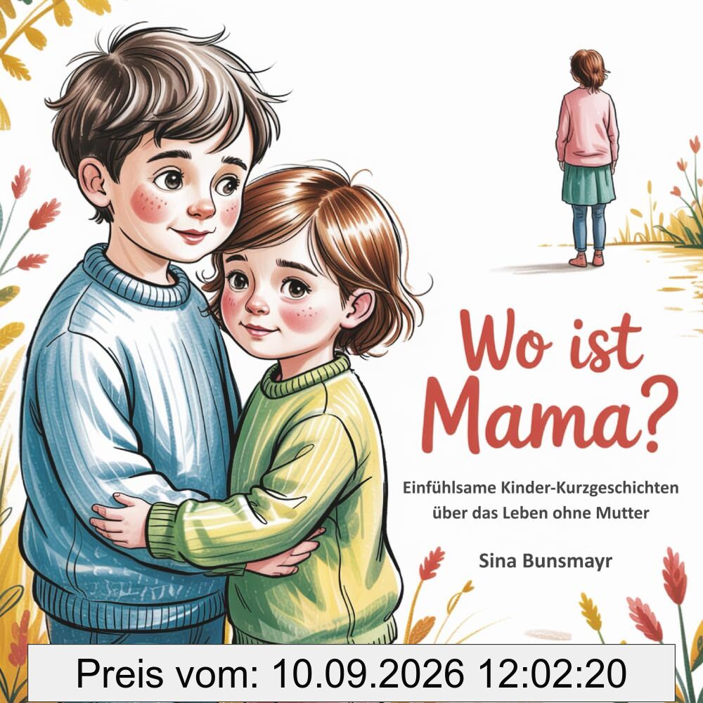 Wo ist Mama? - Einfühlsame Kinder-Kurzgeschichten über das Leben ohne Mutter