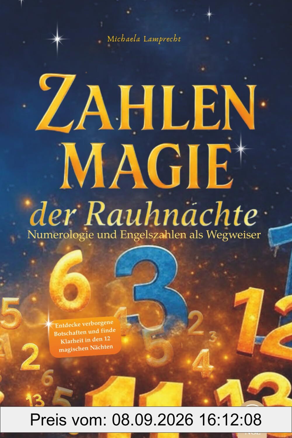Zahlenmagie der Rauhnächte Numerologie und Engelszahlen als Wegweiser: Entdecke verborgene Botschaften und finde Klarheit in den 12 magischen Nächten