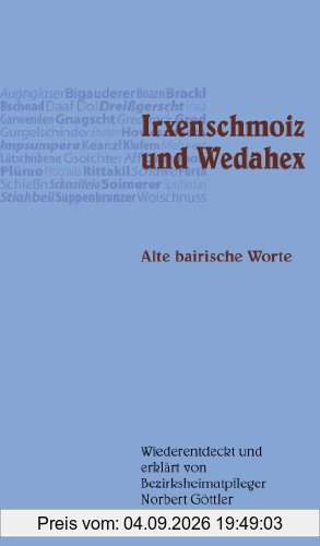 Irxenschmoiz und Wedahex: Alte bairische Worte, wiederentdeckt und erklärt von Bezirksheimatpfleger Norbert Göttler