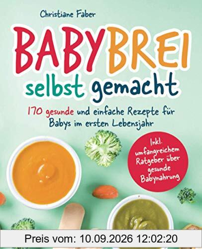 Babybrei - selbst gemacht: 170 gesunde und einfache Rezepte für Babys im ersten Lebensjahr