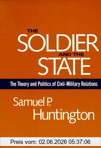Huntington, Samuel P. The Soldier And The State, The Theory And Politics Of Civil-Military Relations (Belknap Press)