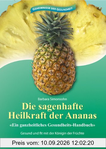Die sagenhafte Heilkraft der Ananas: Ein ganzheitliches Gesundheits-Handbuch. Gesund und fit mit der Königin der Früchte