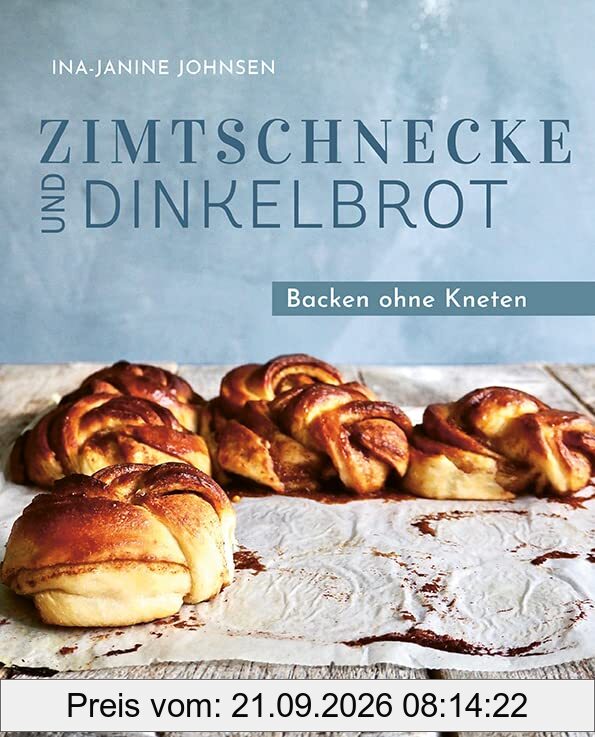 Zimtschnecke und Dinkelbrot.: Backen ohne Kneten. Süßes Gebäck und Brot backen mit Hefe. Backbuch mit Ideen vom Zimtschnecken Rezept, No …