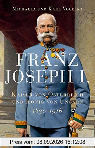 Franz Joseph I.: Kaiser von Österreich und König von Ungarn