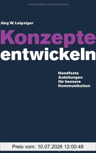 Leipziger, Jürg W. Konzepte Entwickeln, Handfeste Anleitungen Für Bessere Kommunikation. Mit Vielen Praktischen Beispielen