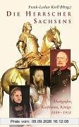 Die Herrscher Sachsens: Markgrafen, Kurfürsten, Könige 1089-1918