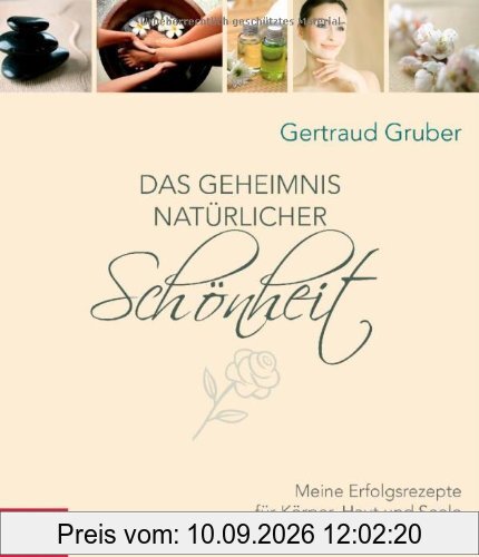 Das Geheimnis natürlicher Schönheit: Meine Erfolgsrezepte für Körper, Haut und Seele