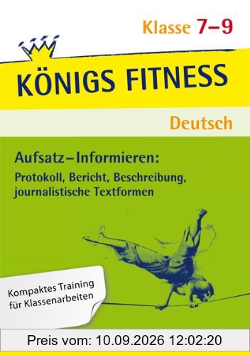Aufsatz - Informieren: Protokoll, Bericht, Beschreibung, journalistische Textformen - Klasse 7-9: In vier Lernschritten zur guten Note: Wissen, Kurs, Training, Kompetenzcheck (Königs Fitness)