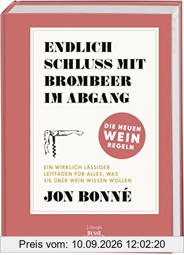 Endlich Schluss mit Brombeere im Abgang: Ein wirklich lässiger Leitfaden für alles, was Sie über Wein wissen wollen – Die neuen Weinregeln