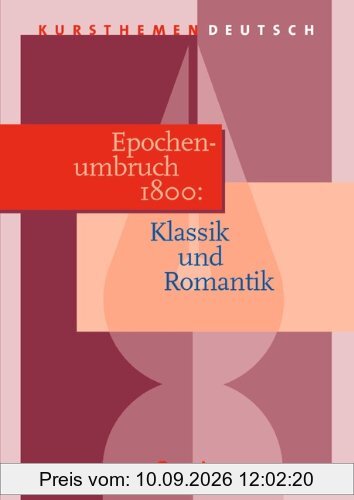 Kursthemen Deutsch, Epochenumbruch 1800: Klassik und Romantik: Umbruchzeit der Jahrhundertwende um 1800. Zu lesen in diesem Band