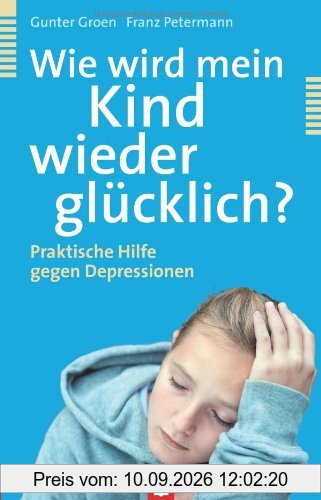 Wie wird mein Kind wieder glücklich?: Praktische Hilfe gegen Depressionen
