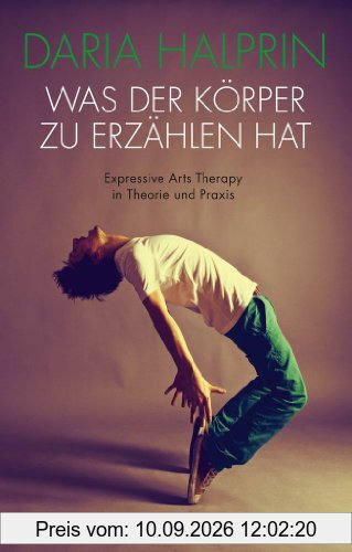 Was der Körper zu erzählen hat: Expressive Arts Therapy in Theorie und Praxis