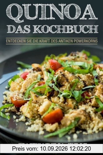 Quinoa: Das Kochbuch - Entdecken Sie die Kraft des antiken Superfoods Quinoa - Leckere und einfache Quinoa Rezepte für jeden Anlass