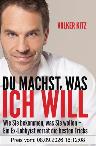 Du machst, was ich will: Wie Sie bekommen, was Sie wollen - ein Ex-Lobbyist verrät die besten Tricks