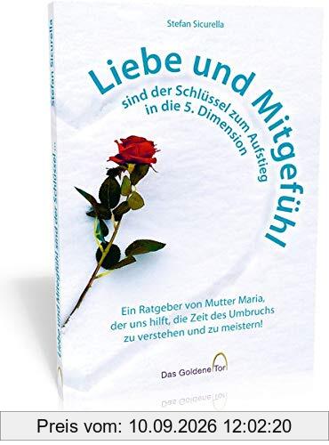 Liebe und Mitgefühl sind der Schlüssel zum Aufstieg in die 5. Dimension: Ein Ratgeber von Mutter Maria, der uns hilft, die Zeit des Umbruchs zu verstehen und zu meistern!