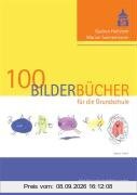 100 Bilderbücher für die Grundschule: Eine Auswahl empfehlenswerter Bilderbücher mit Unterrichtsvorschlägen
