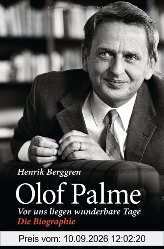 Olof Palme - Vor uns liegen wunderbare Tage: Die Biographie