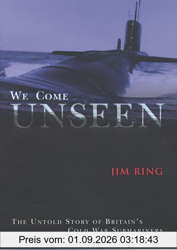 We Come Unseen: The Untold Story of Britain's Cold War Submariners