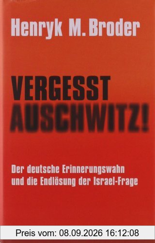 Vergesst Auschwitz!: Der deutsche Erinnerungswahn und die Endlösung der Israel-Frage