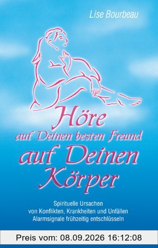 Höre auf Deinen besten Freund - auf Deinen Körper: Spirituelle Ursachen von Konflikten, Krankheiten und Unfällen. Alarmsignale frühzeitig entschlüsseln
