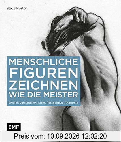 Menschliche Figuren zeichnen wie die Meister: Endlich verständlich: Licht, Perspektive, Anatomie