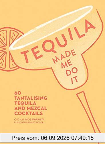 Tequila Made Me Do It: 60 Tantalizing Tequila and Mezcal Cocktails: 60 Tantalising Tequila and Mezcal Cocktails