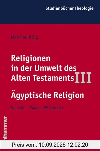 Religionen in der Umwelt des Alten Testaments, Bd.3, Die Religionen der Alten Ägypter (Kohlhammer Studienbucher Theologie)