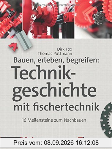 Bauen, erleben, begreifen: Technikgeschichte mit fischertechnik: 16 Meilensteine zum Nachbauen (edition Make:)