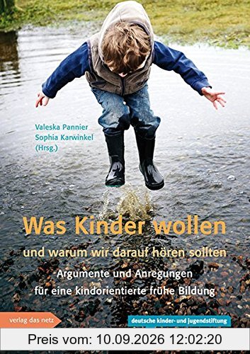 Was Kinder wollen und warum wir darauf hören sollten: Argumente und Anregungen für eine kindorientierte frühe Bildung