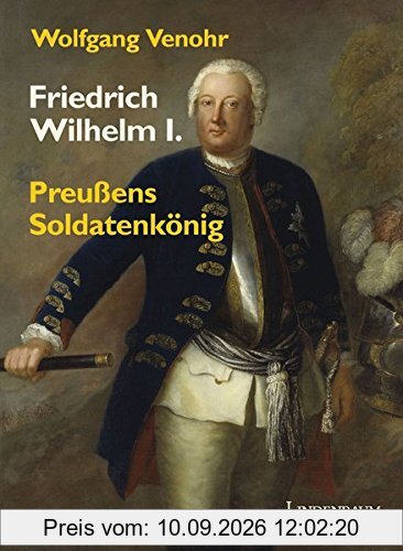 Friedrich Wilhelm I.: Preußens Soldatenkönig