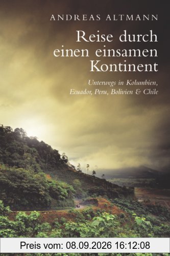 Reise durch einen einsamen Kontinent: Unterwegs in Kolumbien, Ecuador, Peru, Bolivien und Chile: Unterwegs in Kolumbien, Ecuador, Bolivien, Peru und Chile