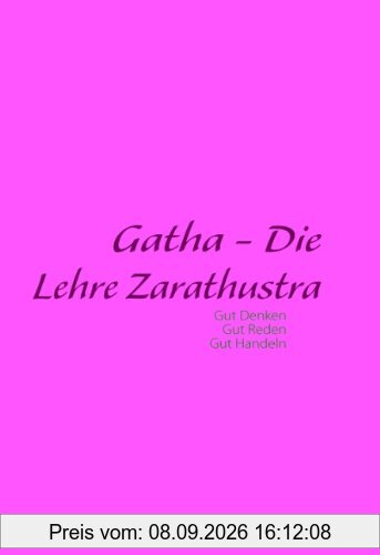 Gatha - Die Lehre Zarathustra: Philosophische Grundlage zur Zarathustrischen Religion
