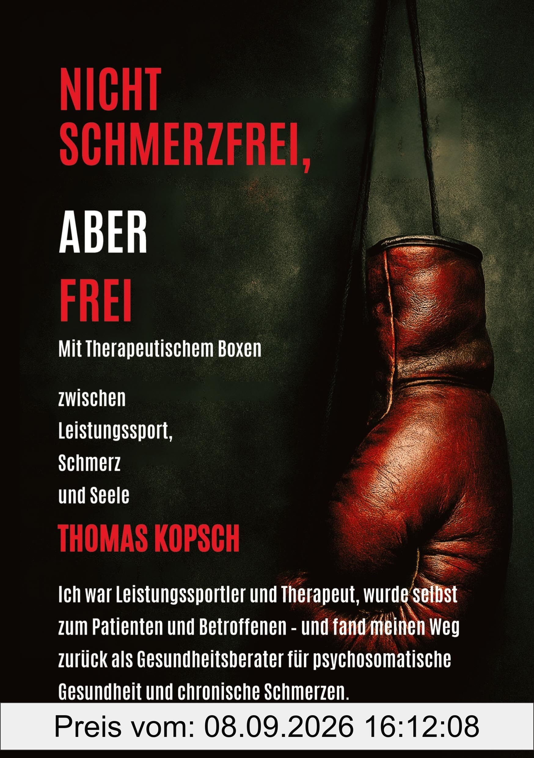 NICHT SCHMERZFREI ABER FREI MIT THERAPEUTISCHEM BOXEN: Mein Leben als Therapeut und Leistungssportler, plötzlich Patient- und jetzt Gesundheitsberater aus Erfahrung mit Herz und Haltung