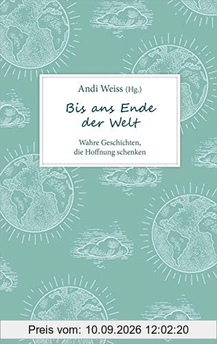 Bis ans Ende der Welt: Wahre Geschichten, die Hoffnung schenken. (Biografie)