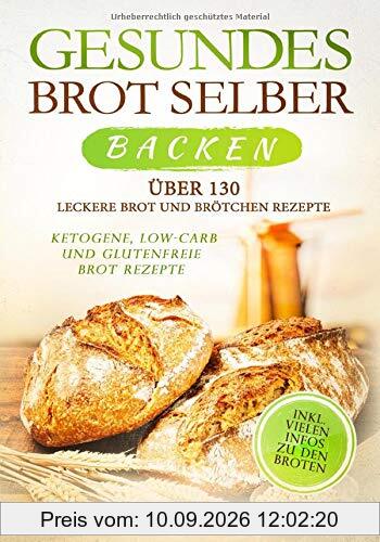 Gesundes Brot selber backen: Über 130 leckere Brot und Brötchen Rezepte - Ketogene, Low-Carb und Glutenfreie Brot Rezepte