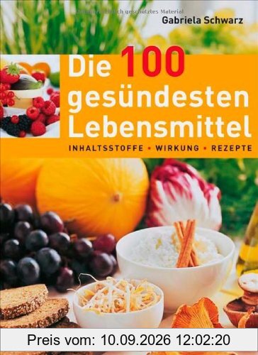 Die 100 gesündesten Lebensmittel: Inhaltsstoffe, Wirkung, Rezepte, Lagerung