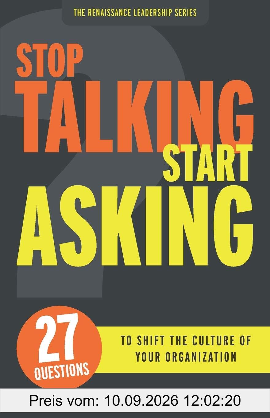 Stop Talking Start Asking: 27 Questions to Shift the Culture of Your Organization (The Renaissance Leadership)