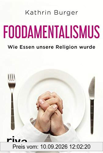 Foodamentalismus: Wie Essen unsere Religion wurde
