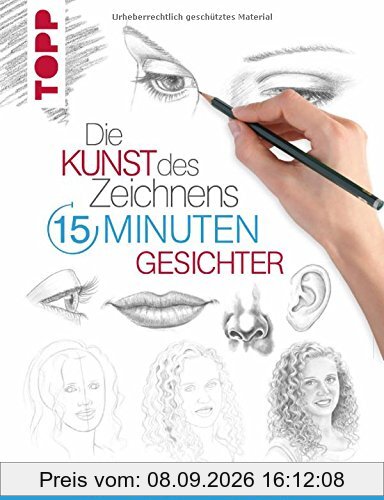 Die Kunst des Zeichnens 15 Minuten - Gesichter: Mit gezieltem Training in 15 Minuten zum Zeichenprofi