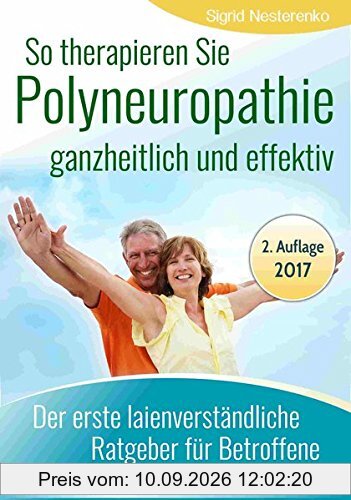 So therapieren Sie Polyneuropathie - ganzheitlich und effektiv: Der erste lainenverständliche Ratgeber für Betroffene