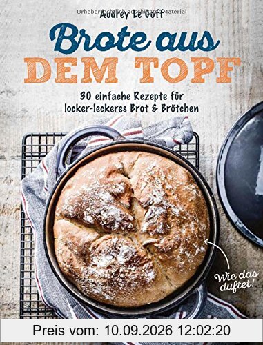 Brote aus dem Topf: 30 einfache Rezepte für locker-leckeres Brot & Brötchen