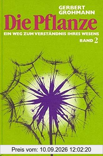 Die Pflanze / Ein Weg zum Verständnis ihres Wesens: Die Pflanze, Bd.2, Über Blütenpflanzen