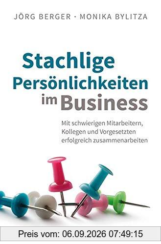 Stachlige Persönlichkeiten im Business: Mit schwierigen Mitarbeitern, Kollegen und Vorgesetzten erfolgreich zusammenarbeiten
