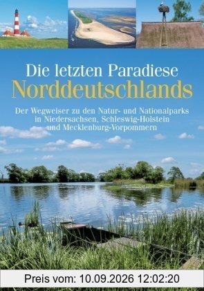 Die letzten Paradiese Norddeutschlands: Der Wegweiser zu den Natur- und Nationalparks in Niedersachsen, Schleswig-Holstein und Mecklenburg-Vorpommern
