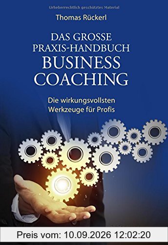 Das große Praxis-Handbuch Business Coaching: Die wirkungsvollsten Werkzeuge für Profis