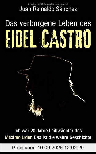 Das verborgene Leben des Fidel Castro: Ich war 20 Jahre Leibwächter des Maximo Lider. Das ist die wahre Geschichte
