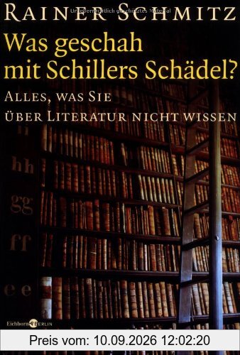 Was geschah mit Schillers Schädel?: Alles, was Sie über Literatur nicht wissen