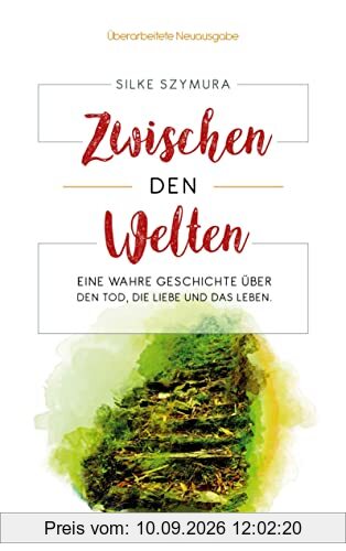 Zwischen den Welten: Eine wahre Geschichte über den Tod, die Liebe und das Leben