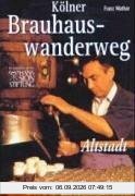 Kölner Brauhauswanderweg: Ein feuchtfröhlicher Rundgang durch Geschichte und Gegenwart. Eine Wanderung um den Dom und durch die Kölner Altstadt. Die Wanderung um den Dom und durch die Kölner Altstadt