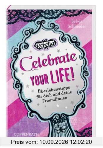 Rebella: Celebrate your life!: Überlebenstipps für dich und deine Freundinnen